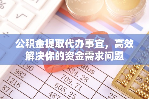 通州公积金提取代办事宜，高效解决你的资金需求问题