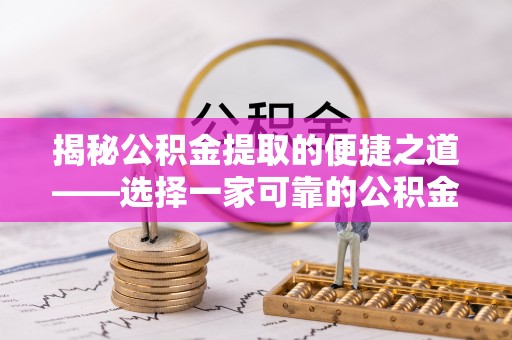 通州揭秘公积金提取的便捷之道——选择一家可靠的公积金提取代办公司