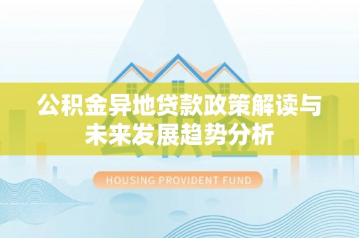 通州公积金异地贷款政策解读与未来发展趋势分析