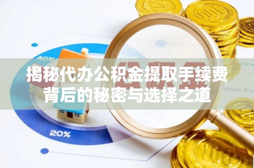 通州揭秘代办公积金提取手续费背后的秘密与选择之道