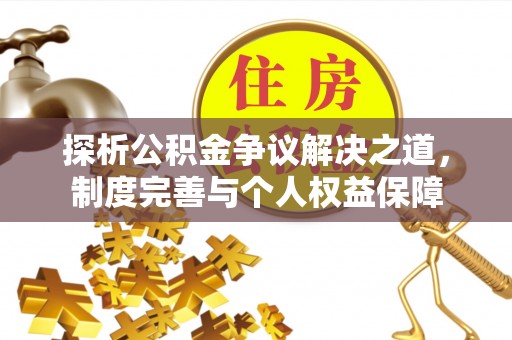 通州探析公积金争议解决之道，制度完善与个人权益保障