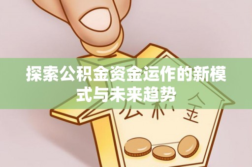 通州探索公积金资金运作的新模式与未来趋势
