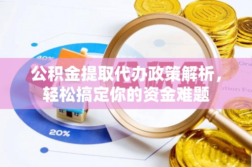 通州公积金提取代办政策解析，轻松搞定你的资金难题
