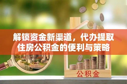 通州解锁资金新渠道，代办提取住房公积金的便利与策略