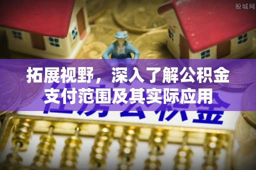通州拓展视野，深入了解公积金支付范围及其实际应用