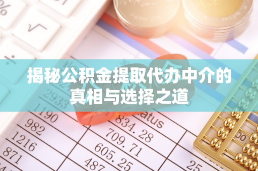 通州揭秘公积金提取代办中介的真相与选择之道