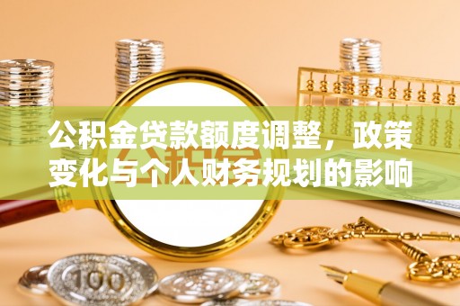 通州公积金贷款额度调整，政策变化与个人财务规划的影响
