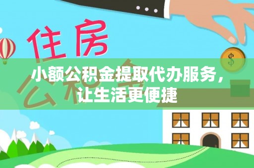 通州小额公积金提取代办服务，让生活更便捷
