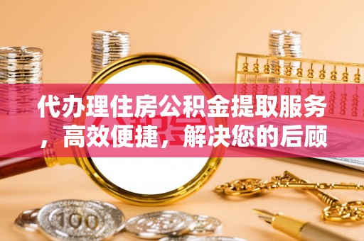 通州代办理住房公积金提取服务，高效便捷，解决您的后顾之忧