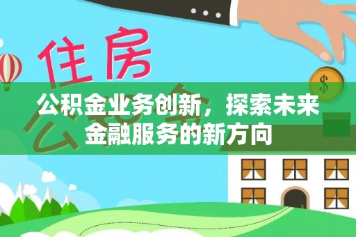 通州公积金业务创新，探索未来金融服务的新方向