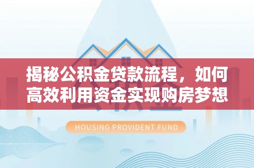 通州揭秘公积金贷款流程，如何高效利用资金实现购房梦想