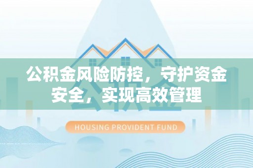 通州公积金风险防控，守护资金安全，实现高效管理