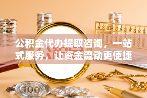 通州公积金代办提取咨询，一站式服务，让资金流动更便捷