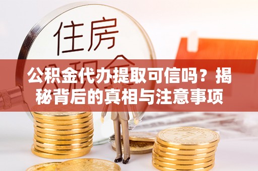 通州公积金代办提取可信吗？揭秘背后的真相与注意事项