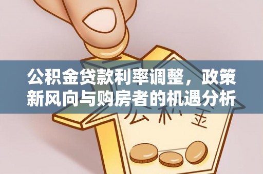 通州公积金贷款利率调整，政策新风向与购房者的机遇分析