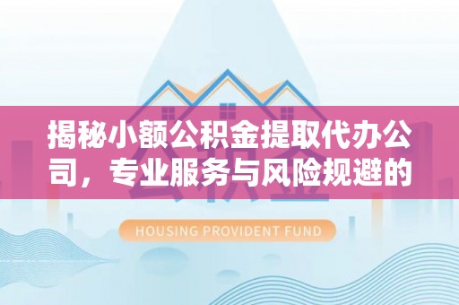通州揭秘小额公积金提取代办公司，专业服务与风险规避的平衡艺术