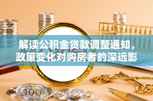 通州解读公积金贷款调整通知，政策变化对购房者的深远影响