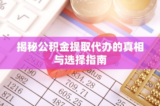通州揭秘公积金提取代办的真相与选择指南