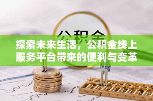通州探索未来生活，公积金线上服务平台带来的便利与变革