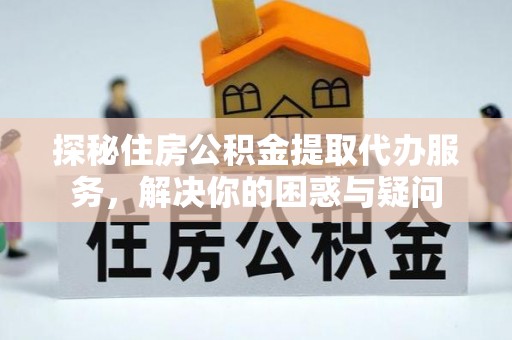 通州探秘住房公积金提取代办服务，解决你的困惑与疑问