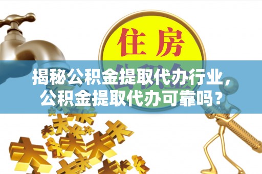 通州揭秘公积金提取代办行业，公积金提取代办可靠吗？