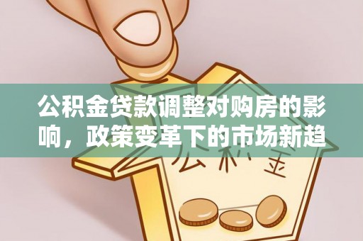 通州公积金贷款调整对购房的影响，政策变革下的市场新趋势