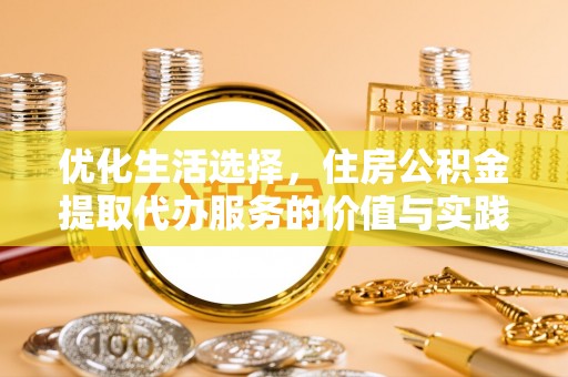 通州优化生活选择，住房公积金提取代办服务的价值与实践