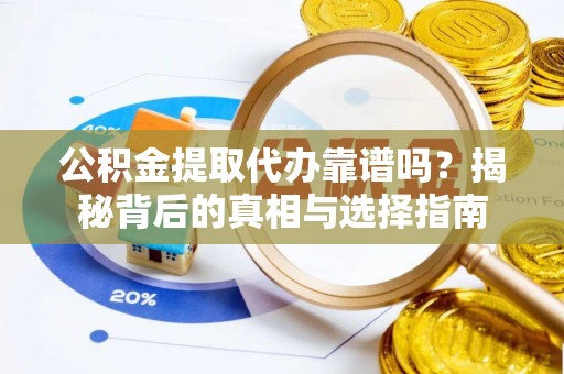 通州公积金提取代办靠谱吗？揭秘背后的真相与选择指南