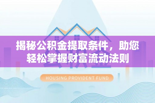 通州揭秘公积金提取条件，助您轻松掌握财富流动法则