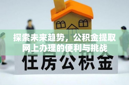 通州探索未来趋势，公积金提取网上办理的便利与挑战