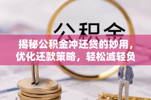 通州揭秘公积金冲还贷的妙用，优化还款策略，轻松减轻负担