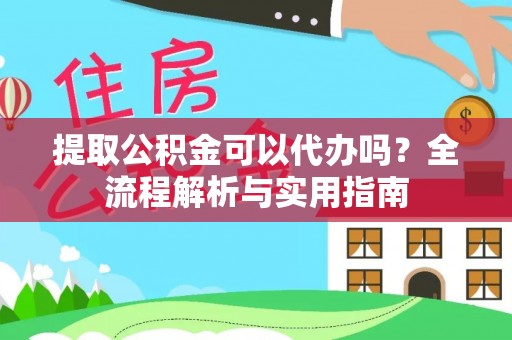 通州提取公积金可以代办吗？全流程解析与实用指南