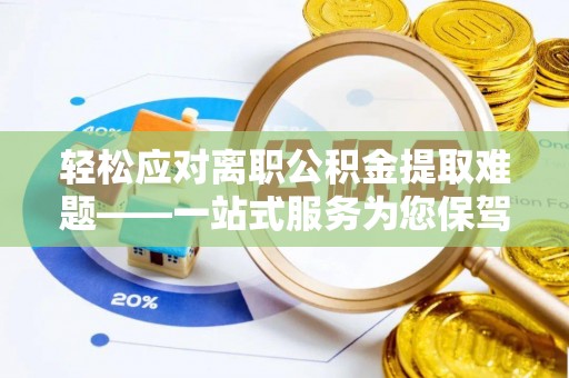 通州轻松应对离职公积金提取难题——一站式服务为您保驾护航