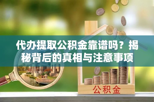 通州代办提取公积金靠谱吗？揭秘背后的真相与注意事项