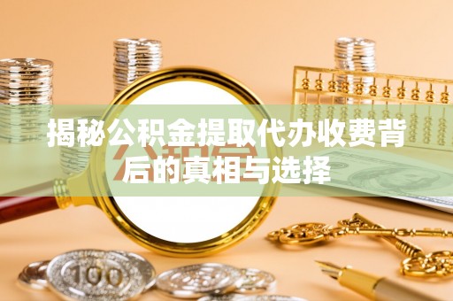 通州揭秘公积金提取代办收费背后的真相与选择