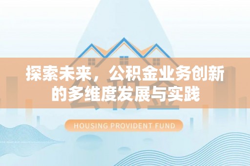通州探索未来，公积金业务创新的多维度发展与实践