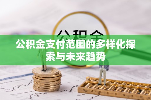 通州公积金支付范围的多样化探索与未来趋势