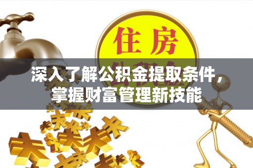 通州深入了解公积金提取条件，掌握财富管理新技能