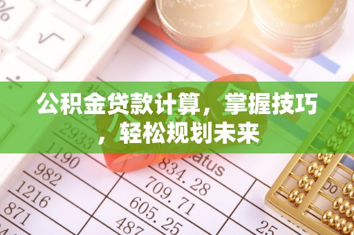 通州公积金贷款计算，掌握技巧，轻松规划未来