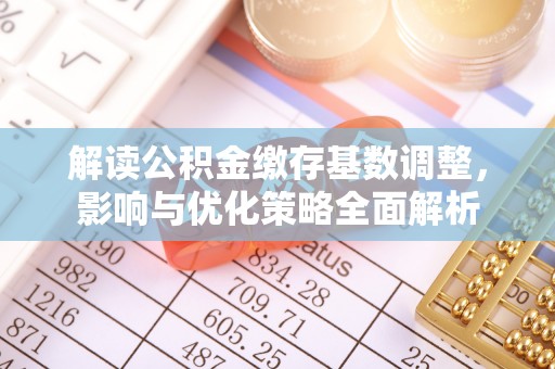 通州解读公积金缴存基数调整，影响与优化策略全面解析