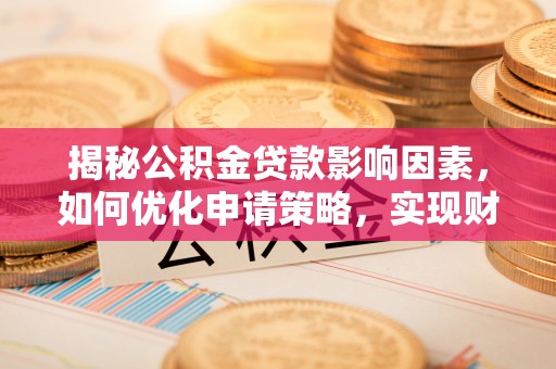 通州揭秘公积金贷款影响因素，如何优化申请策略，实现财务自由？