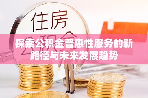 通州探索公积金普惠性服务的新路径与未来发展趋势
