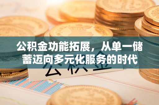 通州公积金功能拓展，从单一储蓄迈向多元化服务的时代