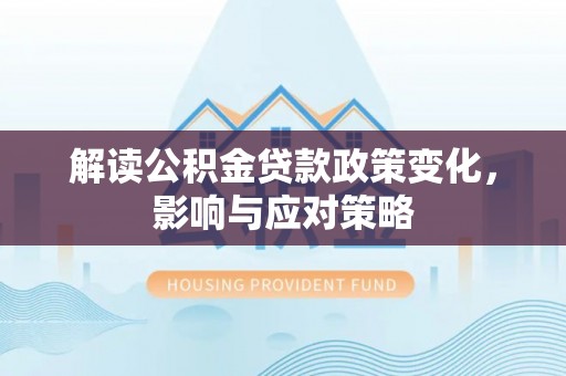 通州解读公积金贷款政策变化，影响与应对策略
