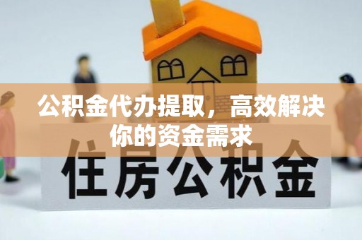 通州公积金代办提取，高效解决你的资金需求