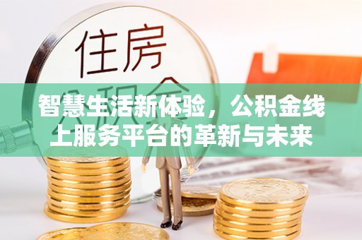 通州智慧生活新体验，公积金线上服务平台的革新与未来