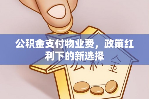 通州公积金支付物业费，政策红利下的新选择