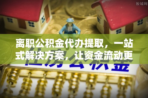 通州离职公积金代办提取，一站式解决方案，让资金流动更便捷