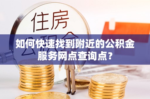 通州如何快速找到附近的公积金服务网点查询点？