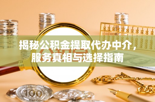 通州揭秘公积金提取代办中介，服务真相与选择指南